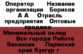 Оператор 1C › Название организации ­ Борисов А.А. › Отрасль предприятия ­ Оптовые продажи › Минимальный оклад ­ 25 000 - Все города Работа » Вакансии   . Пермский край,Кунгур г.